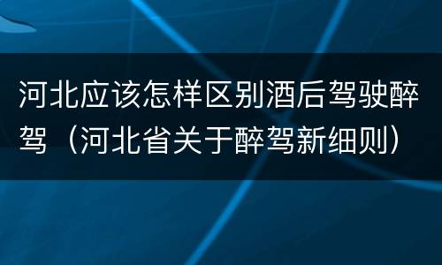河北应该怎样区别酒后驾驶醉驾（河北省关于醉驾新细则）
