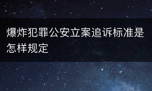爆炸犯罪公安立案追诉标准是怎样规定