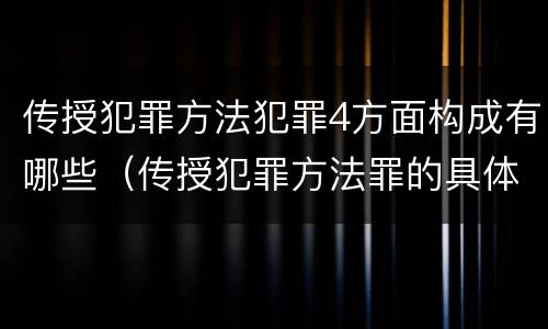 传授犯罪方法犯罪4方面构成有哪些（传授犯罪方法罪的具体表现）
