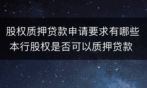 股权质押贷款申请要求有哪些 本行股权是否可以质押贷款