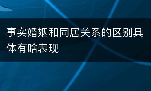 事实婚姻和同居关系的区别具体有啥表现