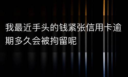 我最近手头的钱紧张信用卡逾期多久会被拘留呢