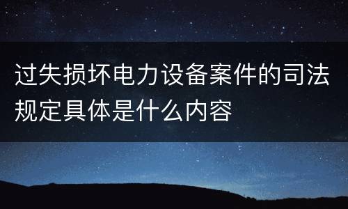 过失损坏电力设备案件的司法规定具体是什么内容