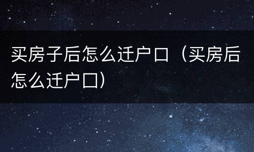 买房子后怎么迁户口（买房后怎么迁户囗）