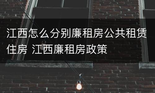 江西怎么分别廉租房公共租赁住房 江西廉租房政策