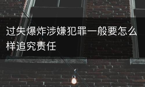 过失爆炸涉嫌犯罪一般要怎么样追究责任