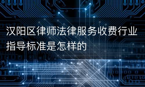汉阳区律师法律服务收费行业指导标准是怎样的