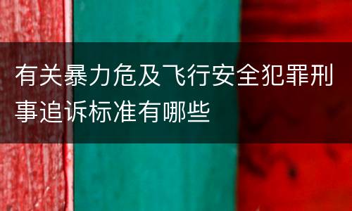 有关暴力危及飞行安全犯罪刑事追诉标准有哪些