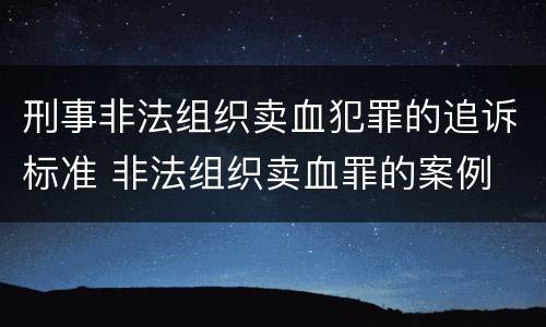 刑事非法组织卖血犯罪的追诉标准 非法组织卖血罪的案例