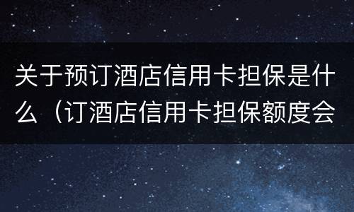 关于预订酒店信用卡担保是什么（订酒店信用卡担保额度会冻结吗）