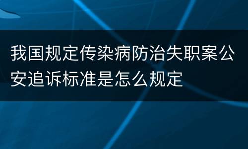 我国规定传染病防治失职案公安追诉标准是怎么规定