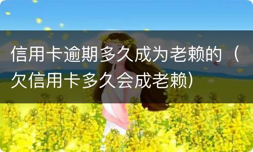 信用卡逾期多久成为老赖的（欠信用卡多久会成老赖）