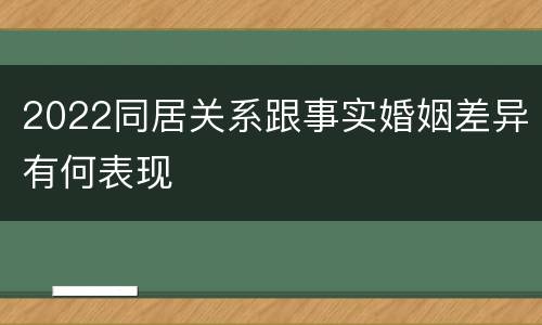 2022同居关系跟事实婚姻差异有何表现