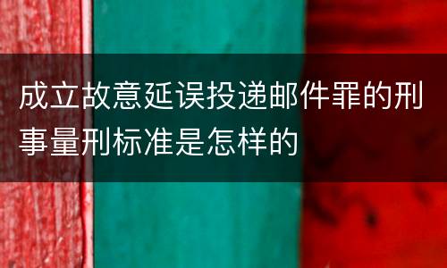 成立故意延误投递邮件罪的刑事量刑标准是怎样的