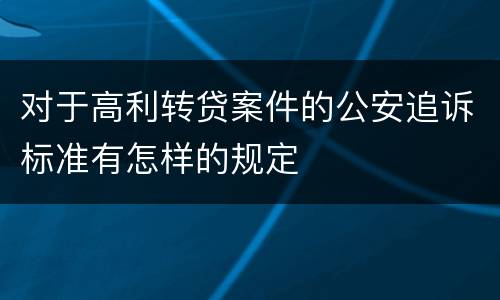 对于高利转贷案件的公安追诉标准有怎样的规定