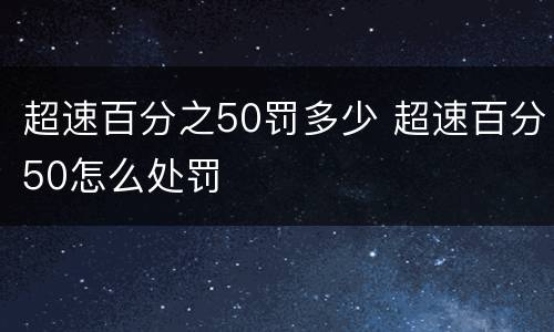 超速百分之50罚多少 超速百分50怎么处罚