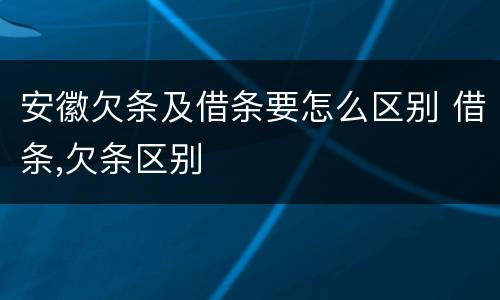 安徽欠条及借条要怎么区别 借条,欠条区别