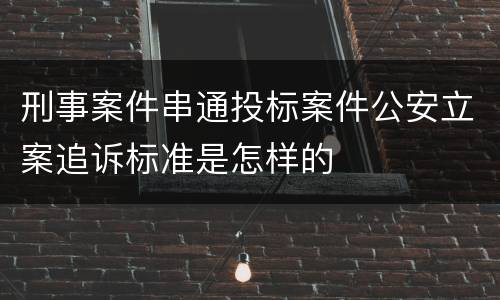 刑事案件串通投标案件公安立案追诉标准是怎样的