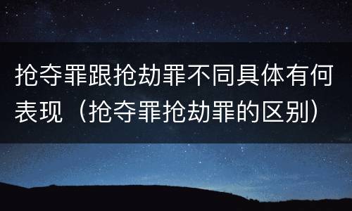 抢夺罪跟抢劫罪不同具体有何表现（抢夺罪抢劫罪的区别）