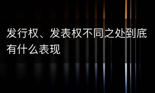 发行权、发表权不同之处到底有什么表现