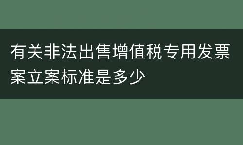 有关非法出售增值税专用发票案立案标准是多少