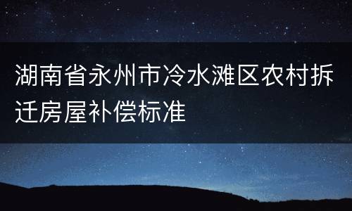 湖南省永州市冷水滩区农村拆迁房屋补偿标准