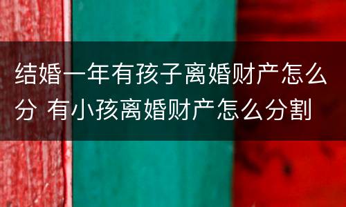 结婚一年有孩子离婚财产怎么分 有小孩离婚财产怎么分割