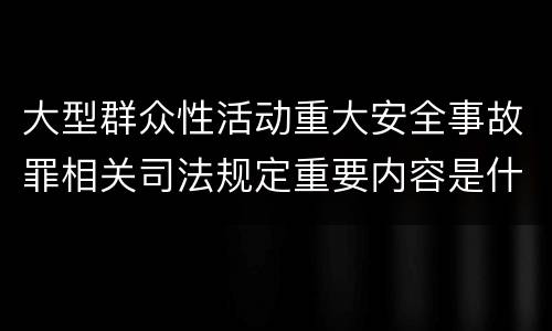 大型群众性活动重大安全事故罪相关司法规定重要内容是什么