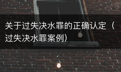 关于过失决水罪的正确认定（过失决水罪案例）