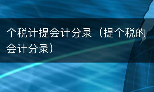 个税计提会计分录（提个税的会计分录）