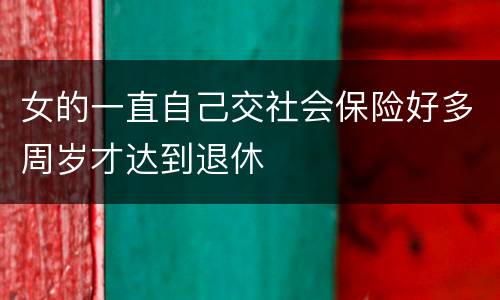 女的一直自己交社会保险好多周岁才达到退休