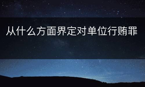 从什么方面界定对单位行贿罪