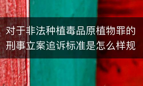 对于非法种植毒品原植物罪的刑事立案追诉标准是怎么样规定