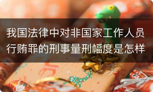 我国法律中对非国家工作人员行贿罪的刑事量刑幅度是怎样的