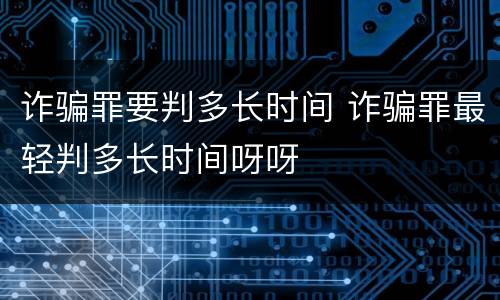 诈骗罪要判多长时间 诈骗罪最轻判多长时间呀呀