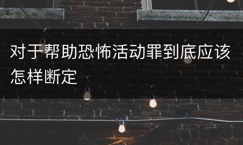 对于帮助恐怖活动罪到底应该怎样断定