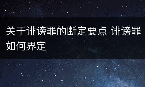 关于诽谤罪的断定要点 诽谤罪如何界定