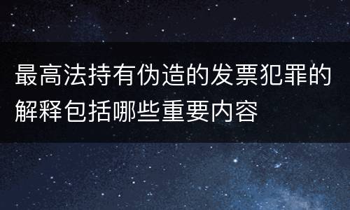 最高法持有伪造的发票犯罪的解释包括哪些重要内容