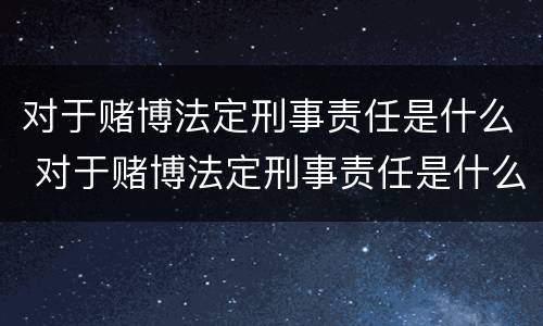 对于赌博法定刑事责任是什么 对于赌博法定刑事责任是什么意思