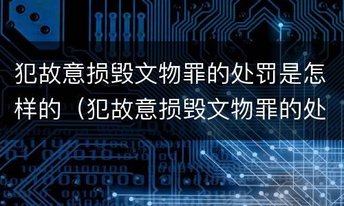 犯故意损毁文物罪的处罚是怎样的（犯故意损毁文物罪的处罚是怎样的处理）