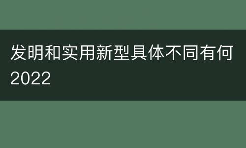 发明和实用新型具体不同有何2022
