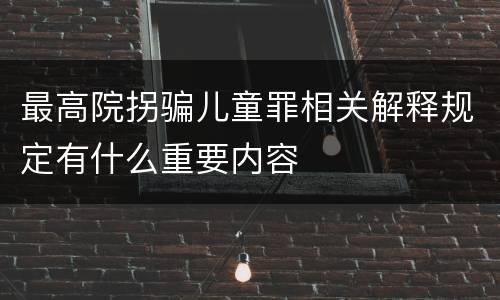 最高院拐骗儿童罪相关解释规定有什么重要内容