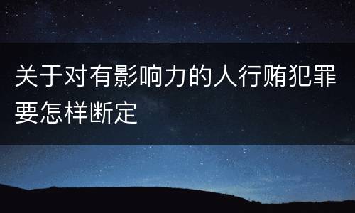 关于对有影响力的人行贿犯罪要怎样断定