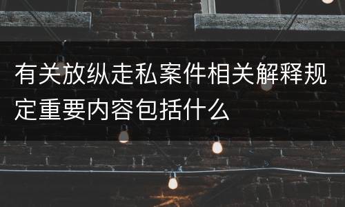 有关放纵走私案件相关解释规定重要内容包括什么