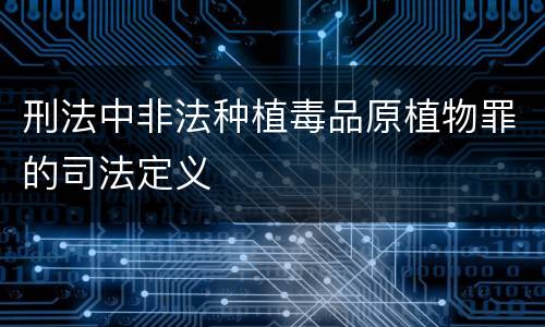 刑法中非法种植毒品原植物罪的司法定义