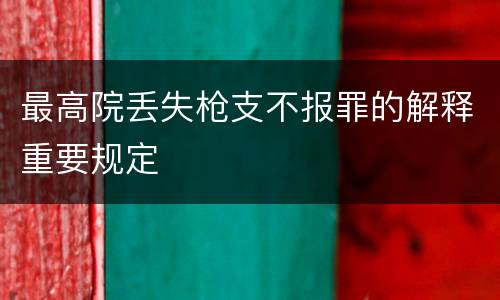 最高院丢失枪支不报罪的解释重要规定