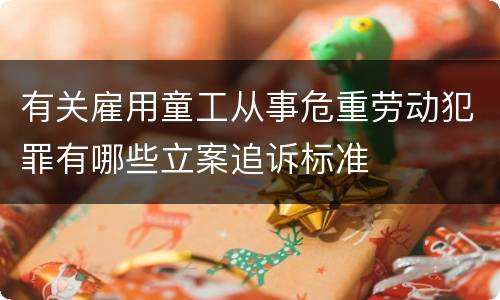有关雇用童工从事危重劳动犯罪有哪些立案追诉标准