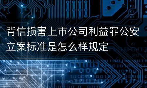 背信损害上市公司利益罪公安立案标准是怎么样规定