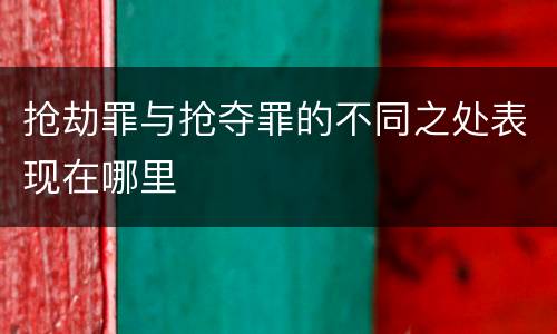 抢劫罪与抢夺罪的不同之处表现在哪里