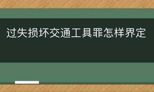 过失损坏交通工具罪怎样界定